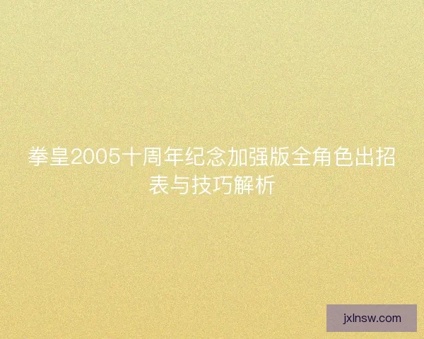 拳皇2005十周年纪念加强版全角色出招表与技巧解析