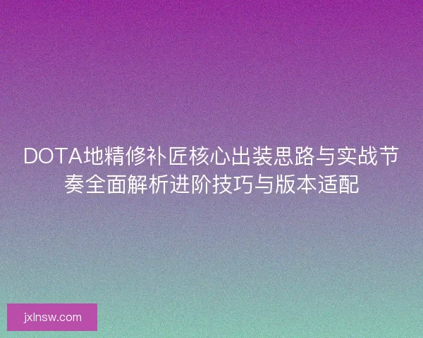 DOTA地精修补匠核心出装思路与实战节奏全面解析进阶技巧与版本适配